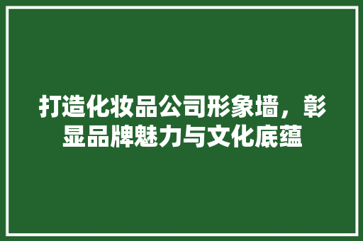 打造化妆品公司形象墙，彰显品牌魅力与文化底蕴