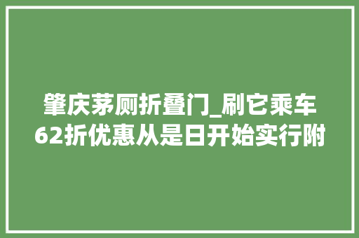 肇庆茅厕折叠门_刷它乘车62折优惠从是日开始实行附小编亲测