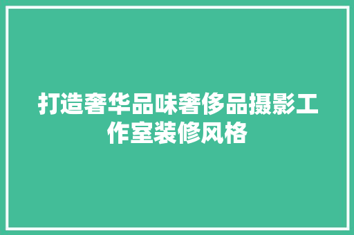 打造奢华品味奢侈品摄影工作室装修风格