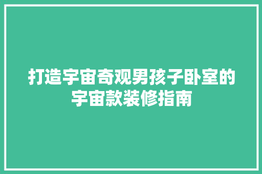 打造宇宙奇观男孩子卧室的宇宙款装修指南