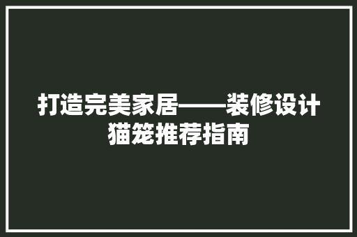 打造完美家居——装修设计猫笼推荐指南