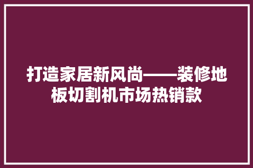 打造家居新风尚——装修地板切割机市场热销款