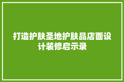 打造护肤圣地护肤品店面设计装修启示录