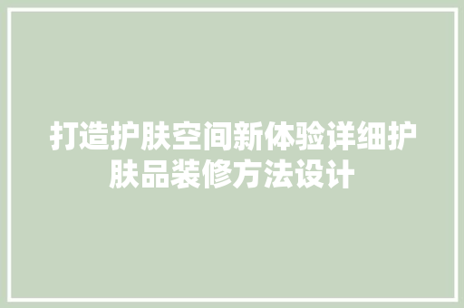 打造护肤空间新体验详细护肤品装修方法设计