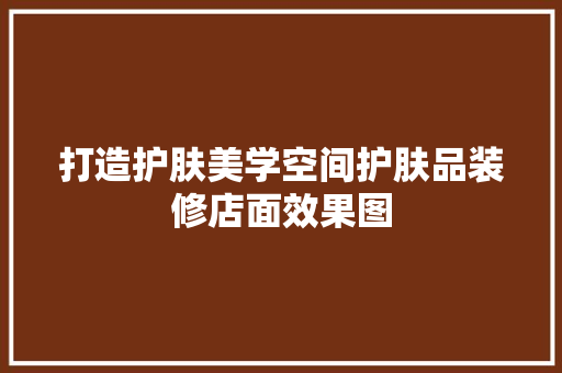 打造护肤美学空间护肤品装修店面效果图