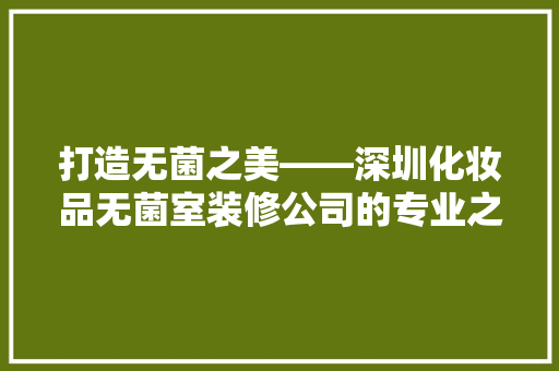 打造无菌之美——深圳化妆品无菌室装修公司的专业之路