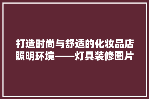 打造时尚与舒适的化妆品店照明环境——灯具装修图片大全