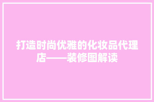打造时尚优雅的化妆品代理店——装修图解读