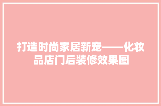 打造时尚家居新宠——化妆品店门后装修效果图