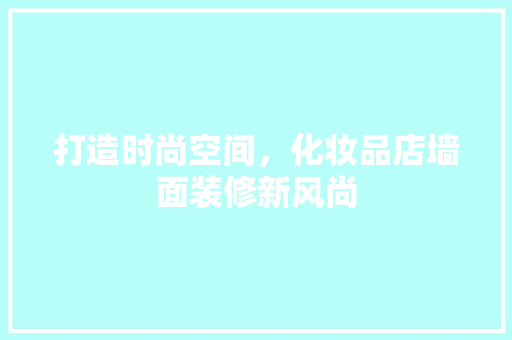 打造时尚空间，化妆品店墙面装修新风尚