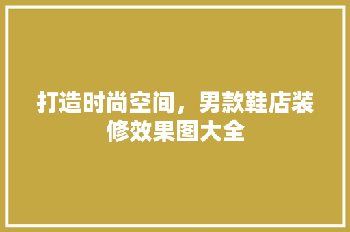 打造时尚空间，男款鞋店装修效果图大全