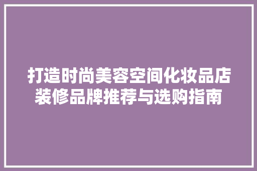 打造时尚美容空间化妆品店装修品牌推荐与选购指南