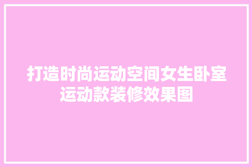 打造时尚运动空间女生卧室运动款装修效果图