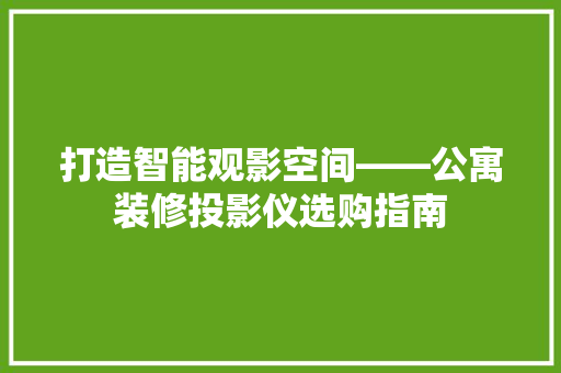 打造智能观影空间——公寓装修投影仪选购指南