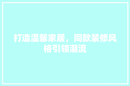 打造温馨家居，同款装修风格引领潮流
