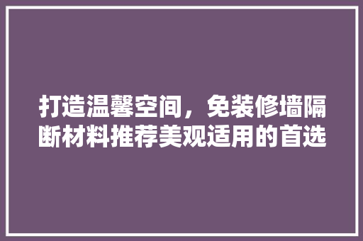 打造温馨空间，免装修墙隔断材料推荐美观适用的首选！