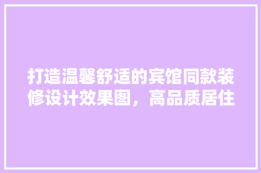 打造温馨舒适的宾馆同款装修设计效果图，高品质居住体验