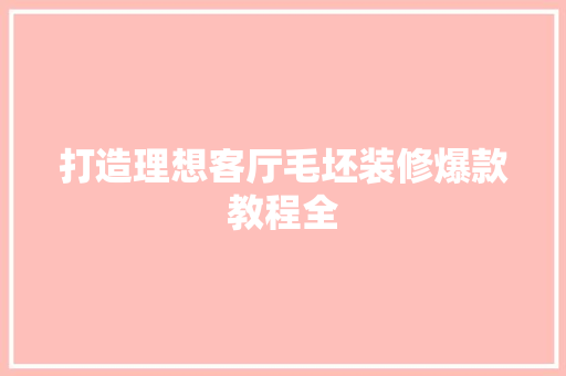 打造理想客厅毛坯装修爆款教程全