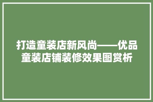 打造童装店新风尚——优品童装店铺装修效果图赏析
