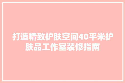 打造精致护肤空间40平米护肤品工作室装修指南