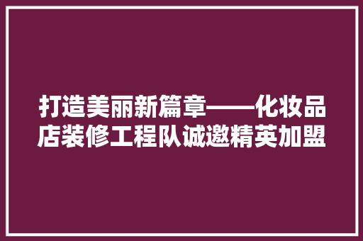 打造美丽新篇章——化妆品店装修工程队诚邀精英加盟