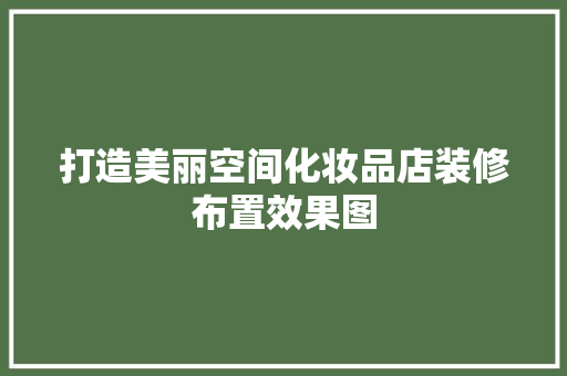 打造美丽空间化妆品店装修布置效果图