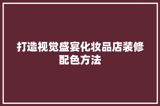 打造视觉盛宴化妆品店装修配色方法