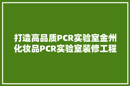 打造高品质PCR实验室金州化妆品PCR实验室装修工程