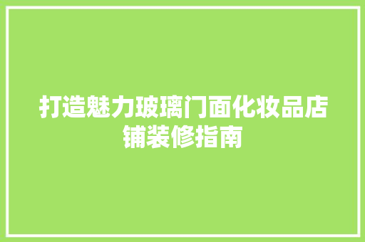 打造魅力玻璃门面化妆品店铺装修指南