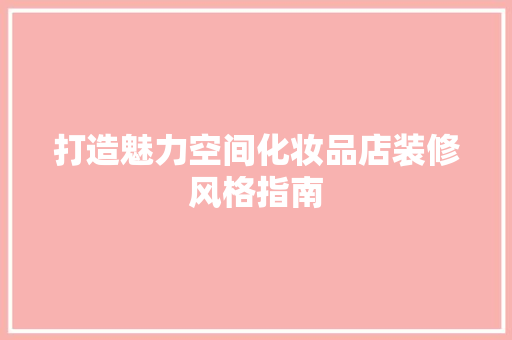 打造魅力空间化妆品店装修风格指南