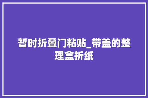 暂时折叠门粘贴_带盖的整理盒折纸