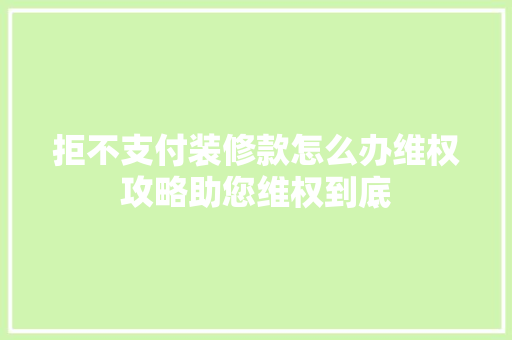 拒不支付装修款怎么办维权攻略助您维权到底