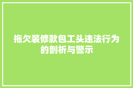 拖欠装修款包工头违法行为的剖析与警示