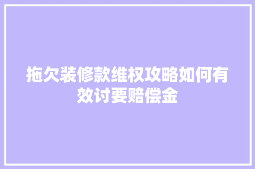 拖欠装修款维权攻略如何有效讨要赔偿金