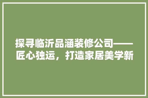 探寻临沂品涵装修公司——匠心独运，打造家居美学新境界