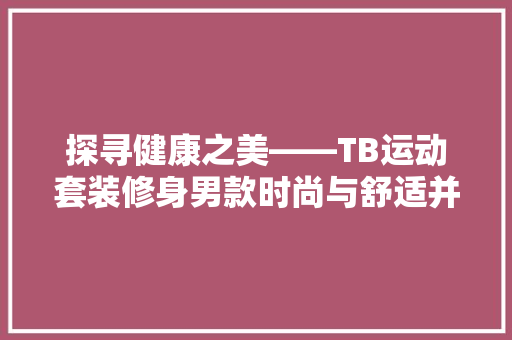 探寻健康之美——TB运动套装修身男款时尚与舒适并存的健身伴侣