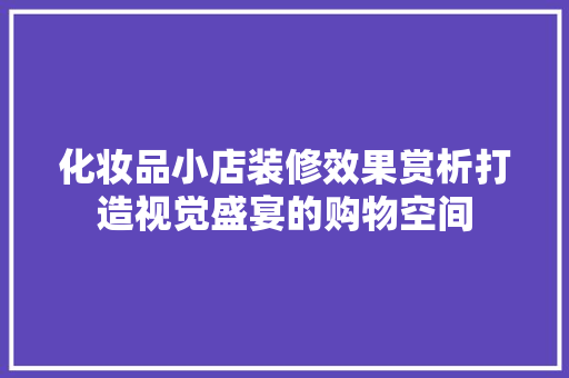 化妆品小店装修效果赏析打造视觉盛宴的购物空间