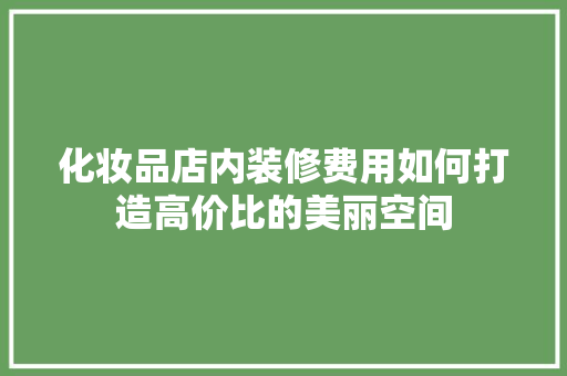 化妆品店内装修费用如何打造高价比的美丽空间