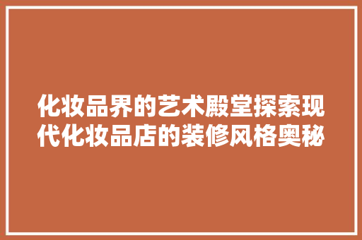化妆品界的艺术殿堂探索现代化妆品店的装修风格奥秘