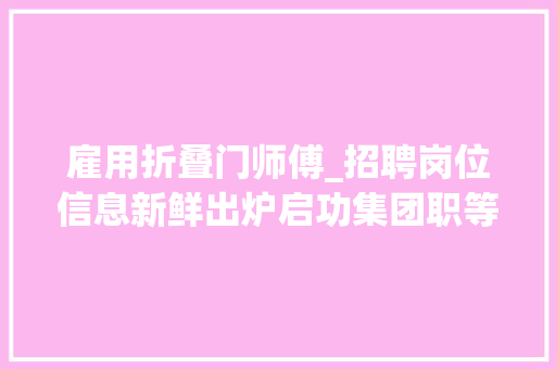 雇用折叠门师傅_招聘岗位信息新鲜出炉启功集团职等你来