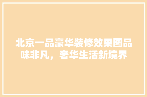 北京一品豪华装修效果图品味非凡，奢华生活新境界