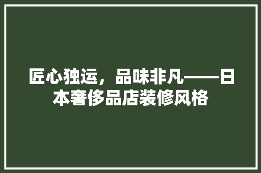 匠心独运，品味非凡——日本奢侈品店装修风格