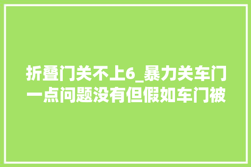 折叠门关不上6_暴力关车门一点问题没有但假如车门被风折上去了