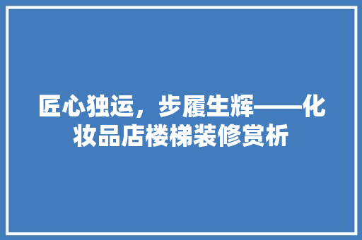 匠心独运，步履生辉——化妆品店楼梯装修赏析