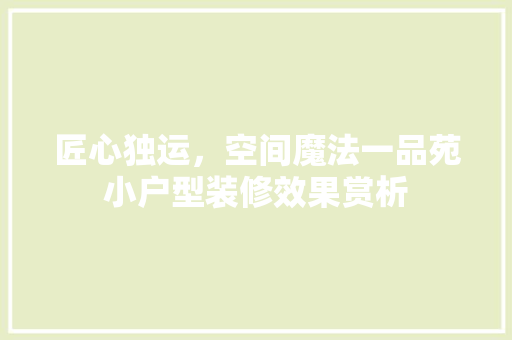 匠心独运，空间魔法一品苑小户型装修效果赏析