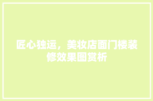 匠心独运，美妆店面门楼装修效果图赏析