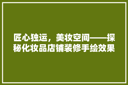匠心独运，美妆空间——探秘化妆品店铺装修手绘效果图的艺术魅力