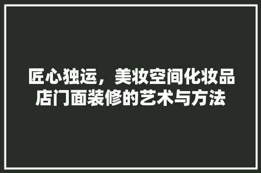 匠心独运，美妆空间化妆品店门面装修的艺术与方法