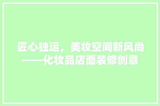 匠心独运，美妆空间新风尚——化妆品店面装修创意