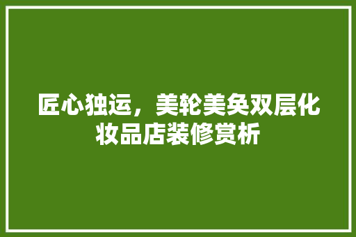 匠心独运，美轮美奂双层化妆品店装修赏析
